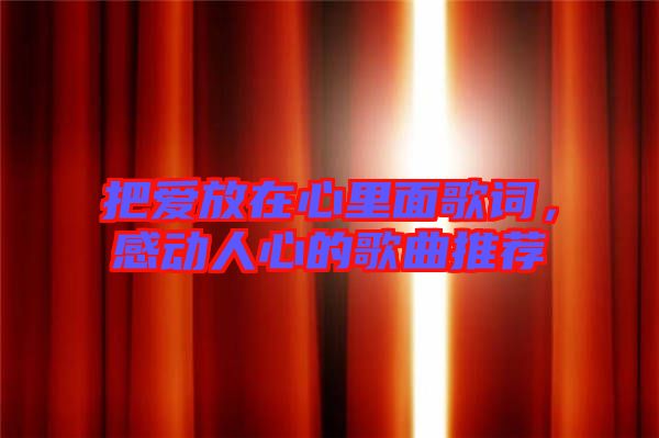 把愛(ài)放在心里面歌詞，感動(dòng)人心的歌曲推薦