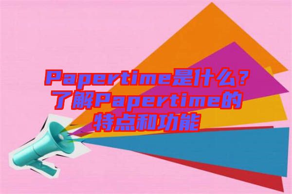 Papertime是什么？了解Papertime的特點(diǎn)和功能