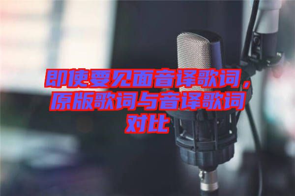 即使要見面音譯歌詞，原版歌詞與音譯歌詞對比