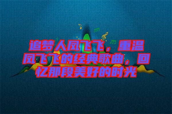 追夢(mèng)人鳳飛飛，重溫鳳飛飛的經(jīng)典歌曲，回憶那段美好的時(shí)光