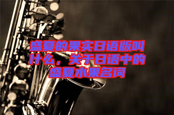 盛夏的果實日語版叫什么，關(guān)于日語中的盛夏水果名詞