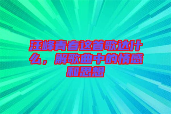 汪峰青春這首歌達什么，解歌曲中的情感和思想