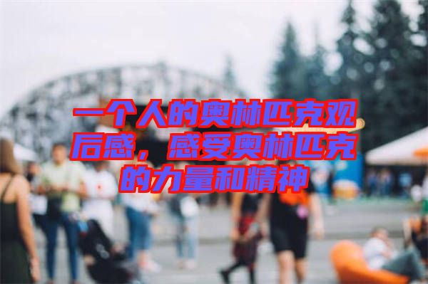 一個(gè)人的奧林匹克觀(guān)后感，感受奧林匹克的力量和精神
