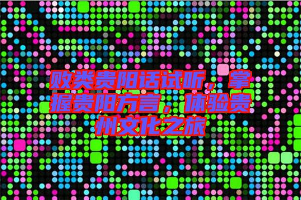 敗類貴陽話試聽，掌握貴陽方言，體驗貴州文化之旅