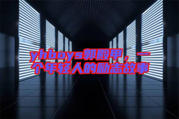 yhboys郭殿甲，一個(gè)年輕人的勵(lì)志故事