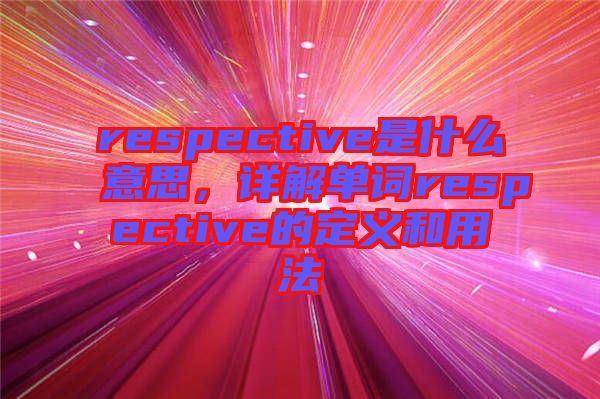 respective是什么意思，詳解單詞respective的定義和用法
