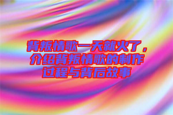 背叛情歌一天就火了，介紹背叛情歌的制作過程與背后故事