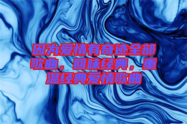 因?yàn)閻?ài)情有奇跡全部歌曲，回味經(jīng)典，重溫經(jīng)典愛(ài)情歌曲