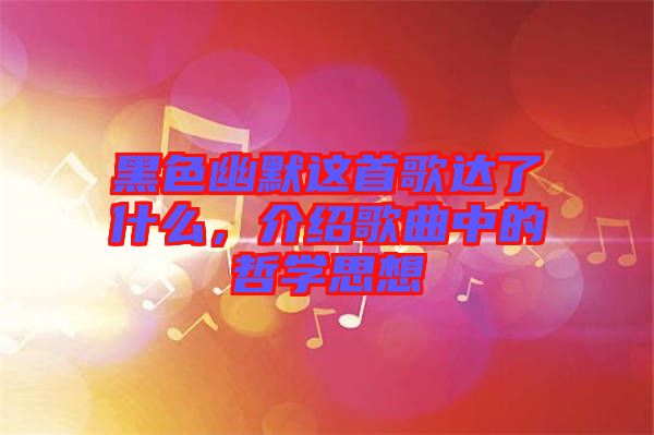 黑色幽默這首歌達(dá)了什么，介紹歌曲中的哲學(xué)思想