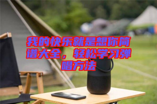我的快樂(lè)就是想你簡(jiǎn)譜大全，輕松學(xué)習(xí)彈唱方法