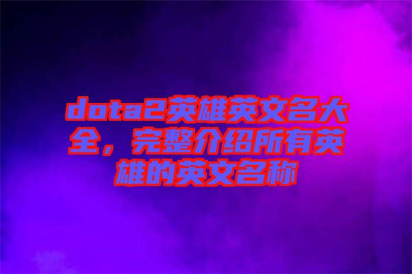 dota2英雄英文名大全，完整介紹所有英雄的英文名稱