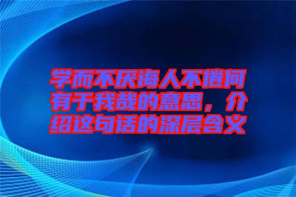 學(xué)而不厭誨人不倦何有于我哉的意思，介紹這句話的深層含義