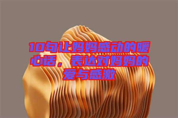 10句讓媽媽感動的暖心話，表達對媽媽的愛與感激