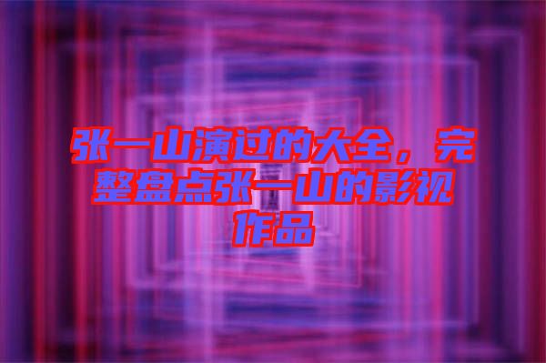 張一山演過的大全，完整盤點(diǎn)張一山的影視作品