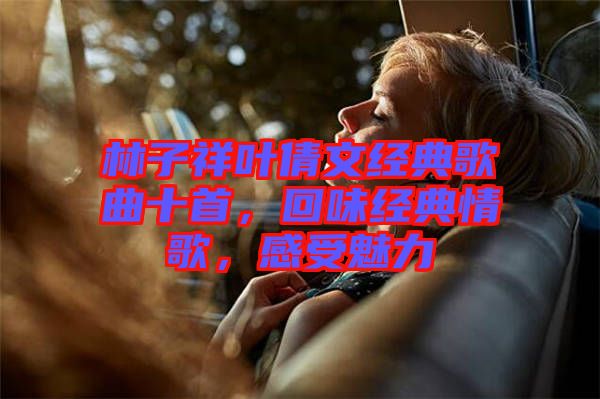 林子祥葉倩文經典歌曲十首，回味經典情歌，感受魅力