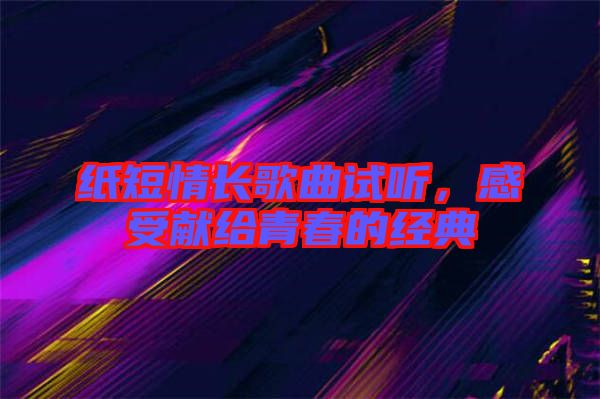 紙短情長(zhǎng)歌曲試聽，感受獻(xiàn)給青春的經(jīng)典