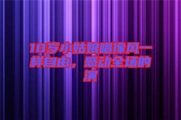 10歲小姑娘唱像風一樣自由，感動全場的演