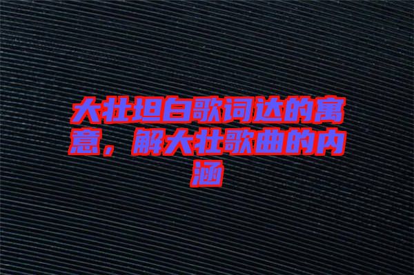 大壯坦白歌詞達的寓意，解大壯歌曲的內涵