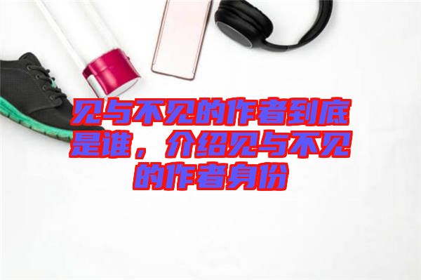見與不見的作者到底是誰，介紹見與不見的作者身份