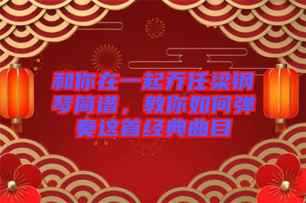 和你在一起喬任梁鋼琴簡譜，教你如何彈奏這首經典曲目