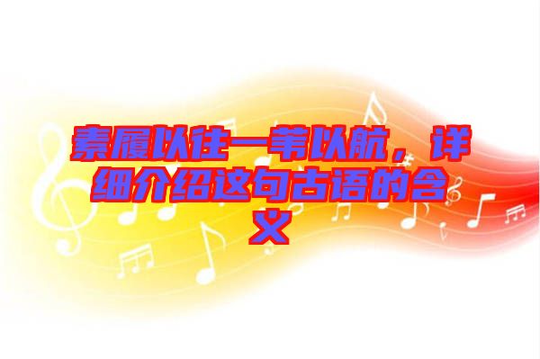 素履以往一葦以航，詳細(xì)介紹這句古語(yǔ)的含義
