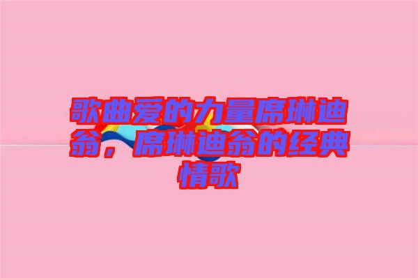 歌曲愛(ài)的力量席琳迪翁，席琳迪翁的經(jīng)典情歌