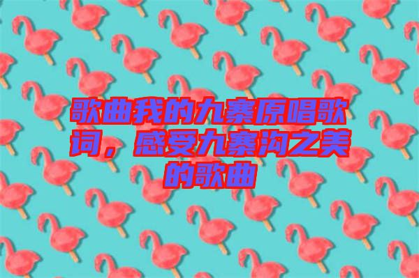 歌曲我的九寨原唱歌詞，感受九寨溝之美的歌曲