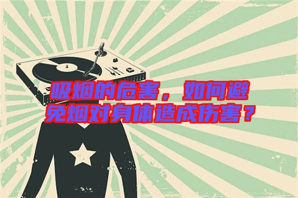 吸煙的危害，如何避免煙對身體造成傷害？