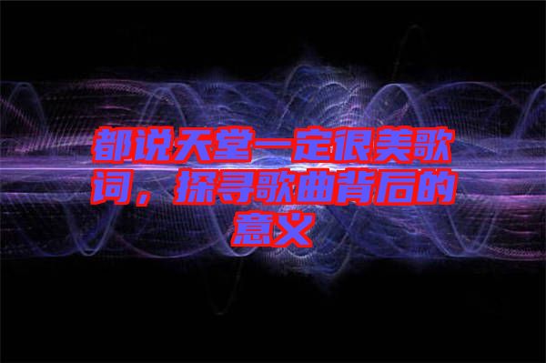 都說(shuō)天堂一定很美歌詞，探尋歌曲背后的意義