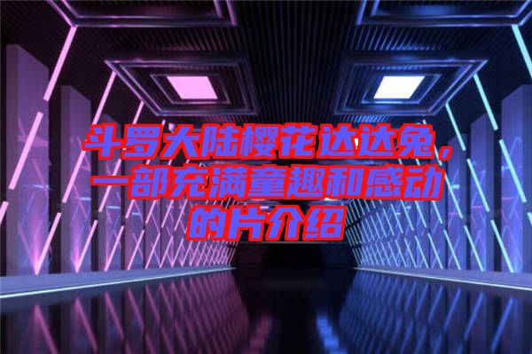 斗羅大陸櫻花達(dá)達(dá)兔，一部充滿童趣和感動的片介紹