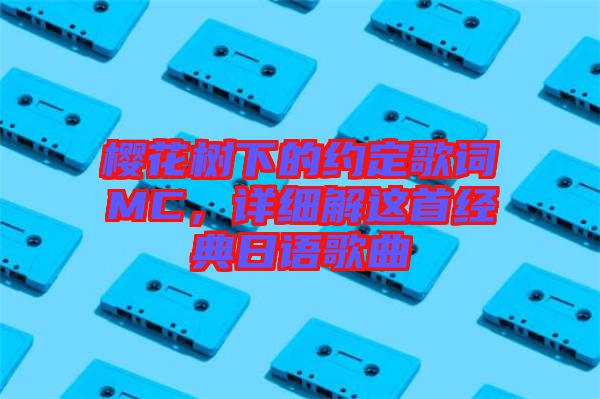 櫻花樹下的約定歌詞MC，詳細(xì)解這首經(jīng)典日語歌曲