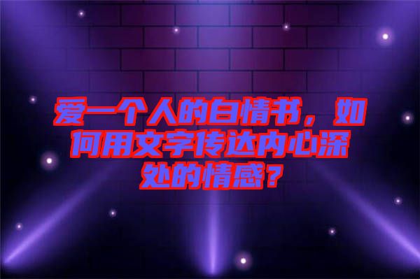 愛一個(gè)人的白情書，如何用文字傳達(dá)內(nèi)心深處的情感？