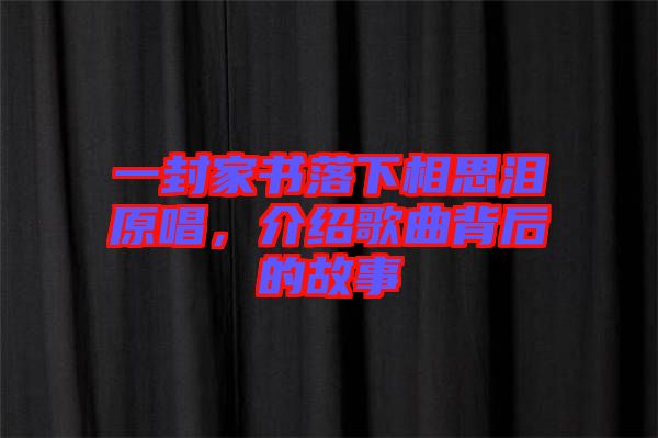 一封家書落下相思淚原唱，介紹歌曲背后的故事
