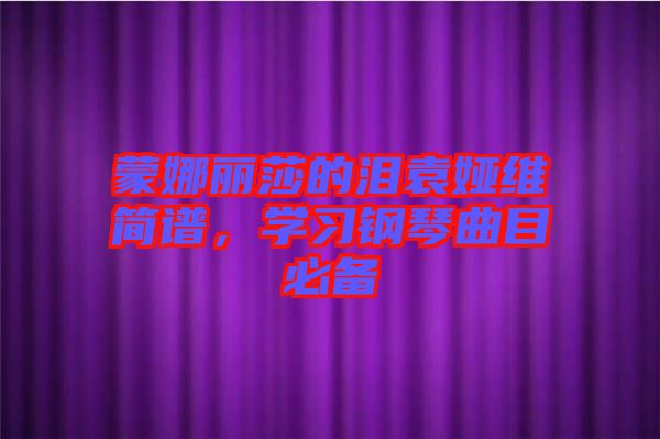 蒙娜麗莎的淚袁婭維簡譜，學(xué)習(xí)鋼琴曲目必備