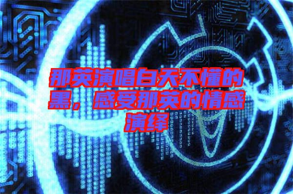 那英演唱白天不懂的黑，感受那英的情感演繹