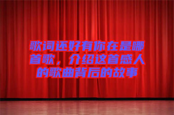 歌詞還好有你在是哪首歌，介紹這首感人的歌曲背后的故事
