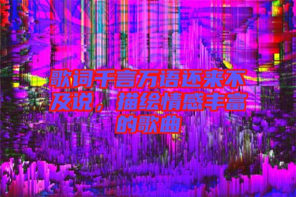 歌詞千言萬語還來不及說，描繪情感豐富的歌曲