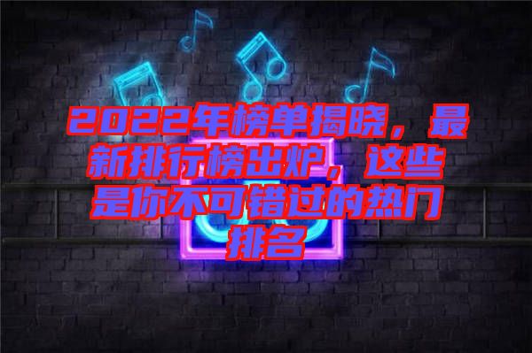 2022年榜單揭曉，最新排行榜出爐，這些是你不可錯(cuò)過(guò)的熱門(mén)排名