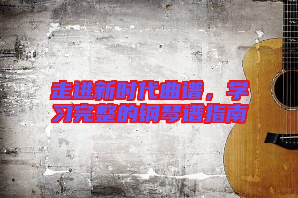 走進(jìn)新時(shí)代曲譜，學(xué)習(xí)完整的鋼琴譜指南
