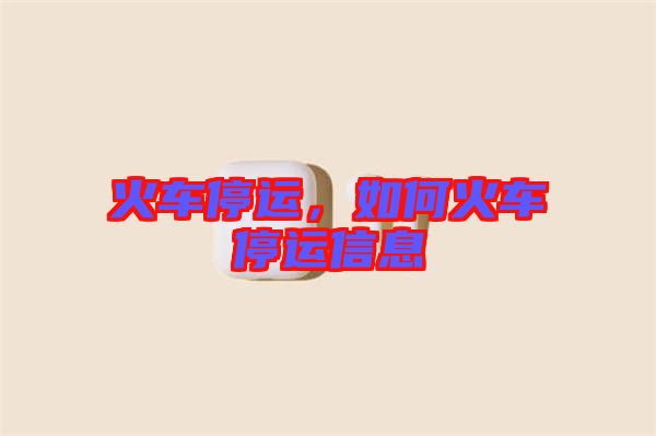 火車停運，如何火車停運信息