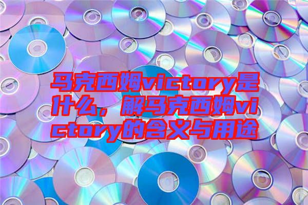 馬克西姆victory是什么，解馬克西姆victory的含義與用途