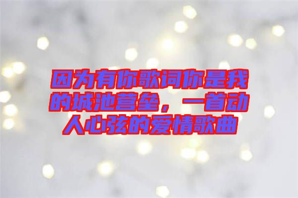 因?yàn)橛心愀柙~你是我的城池營壘，一首動(dòng)人心弦的愛情歌曲