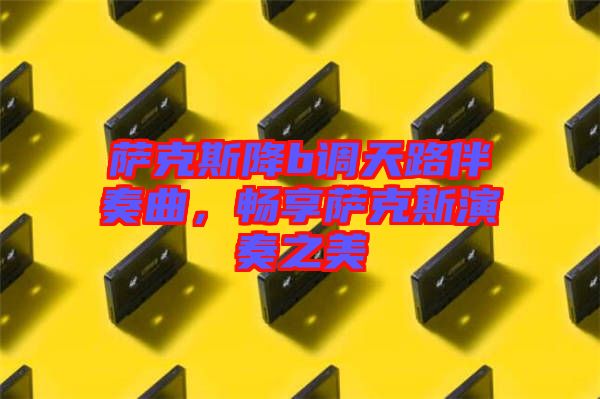 薩克斯降b調(diào)天路伴奏曲，暢享薩克斯演奏之美