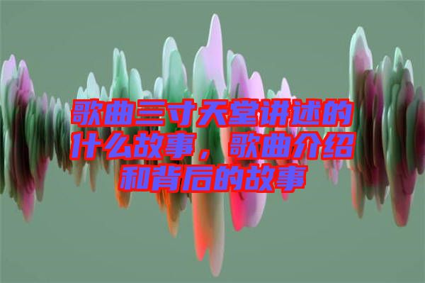 歌曲三寸天堂講述的什么故事，歌曲介紹和背后的故事