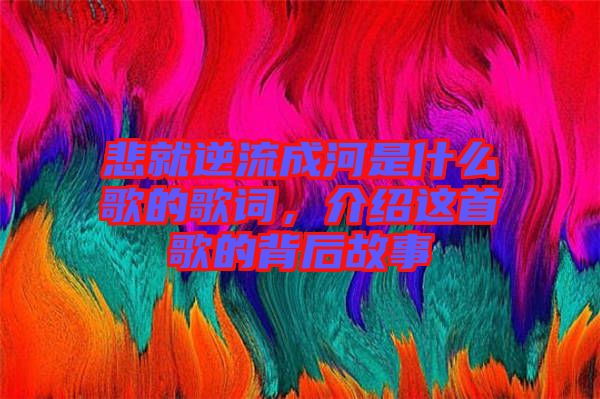 悲就逆流成河是什么歌的歌詞，介紹這首歌的背后故事