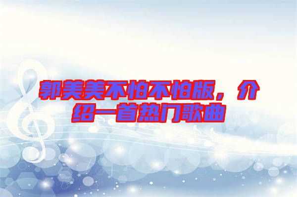 郭美美不怕不怕版，介紹一首熱門歌曲