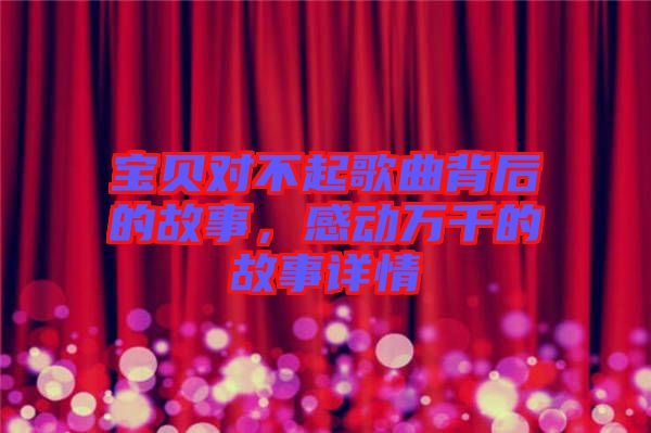 寶貝對不起歌曲背后的故事，感動萬千的故事詳情