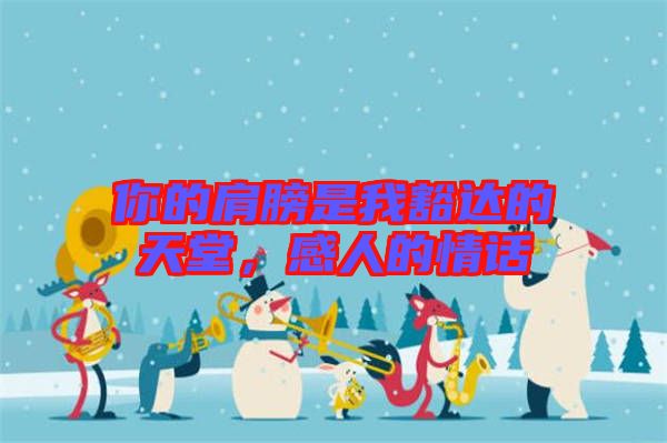 你的肩膀是我豁達的天堂，感人的情話
