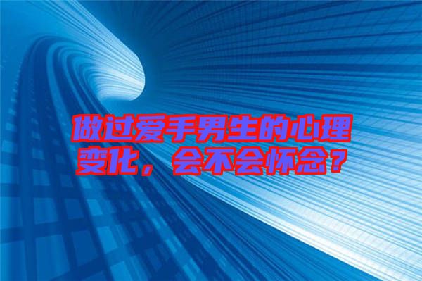 做過(guò)愛(ài)手男生的心理變化，會(huì)不會(huì)懷念？