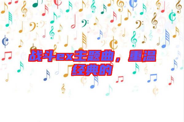 戰(zhàn)斗ex主題曲，重溫經(jīng)典的